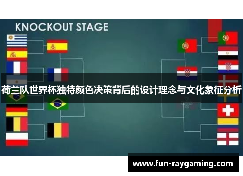 荷兰队世界杯独特颜色决策背后的设计理念与文化象征分析 荷兰队世界杯独特颜色决策背后的设计理念与文化象征分析