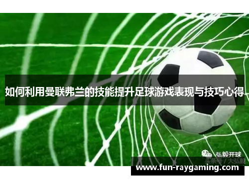 如何利用曼联弗兰的技能提升足球游戏表现与技巧心得